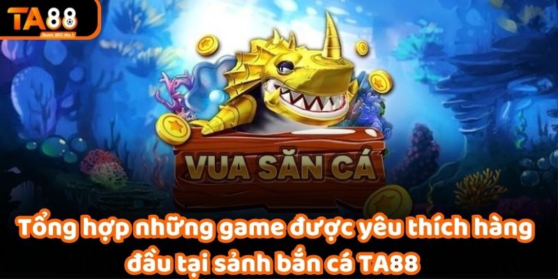 Tổng hợp những game được yêu thích hàng đầu tại sảnh bắn cá TA88