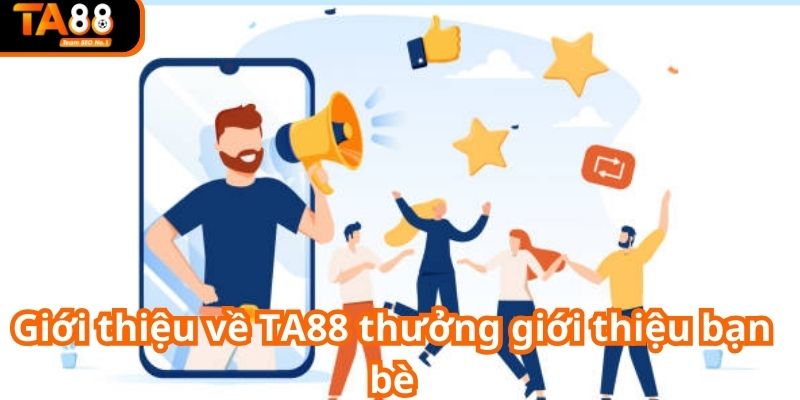 Thông tin chi tiết chương trình TA88 thưởng giới thiệu bạn bè