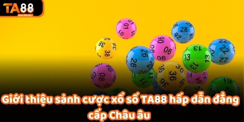 Giới thiệu sảnh cược xổ số TA88 hấp dẫn đẳng cấp Châu âu